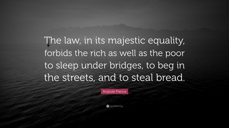 Anatole France Quote: “The law, in its majestic equality, forbids the ...