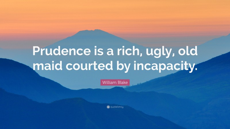 William Blake Quote: “Prudence is a rich, ugly, old maid courted by incapacity.”