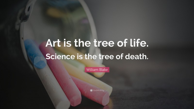 William Blake Quote: “Art is the tree of life. Science is the tree of death.”