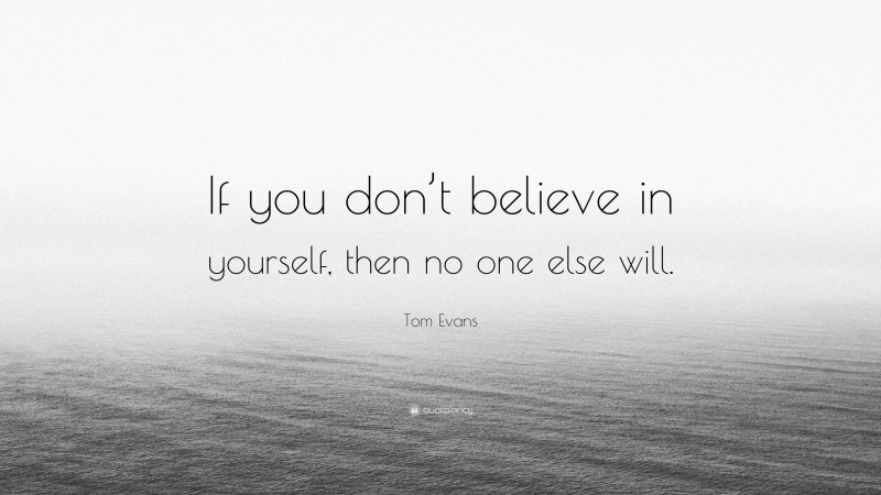 Tom Evans Quote: “If you don’t believe in yourself, then no one else will.”