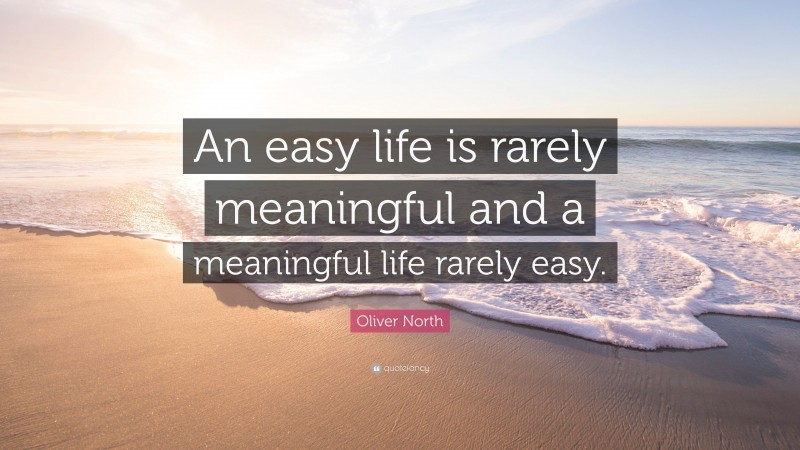 Oliver North Quote: “An easy life is rarely meaningful and a meaningful life rarely easy.”