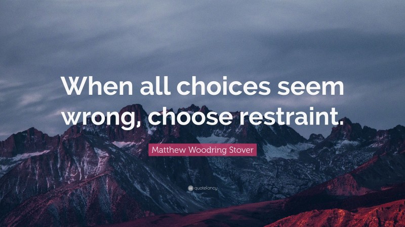 Matthew Woodring Stover Quote: “When all choices seem wrong, choose restraint.”