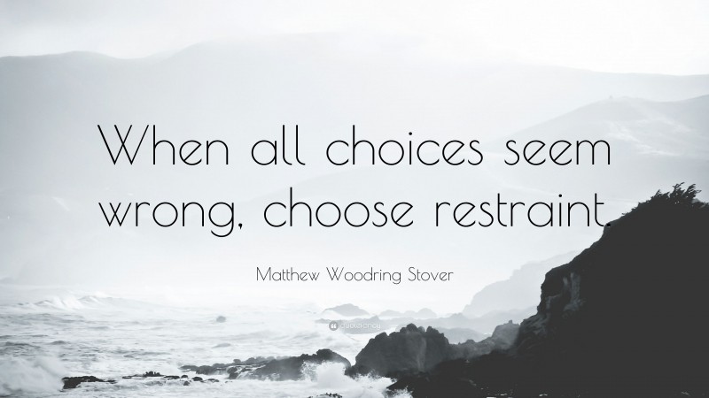 Matthew Woodring Stover Quote: “When all choices seem wrong, choose restraint.”