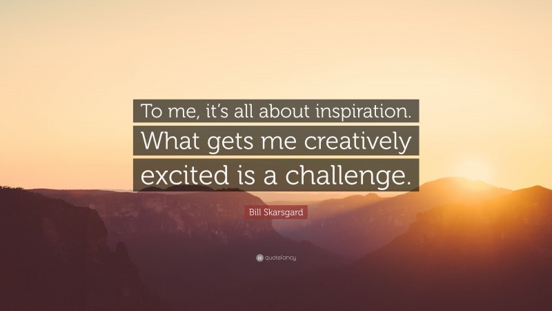 Bill Skarsgard Quote: “To me, it’s all about inspiration. What gets me creatively excited is a challenge.”