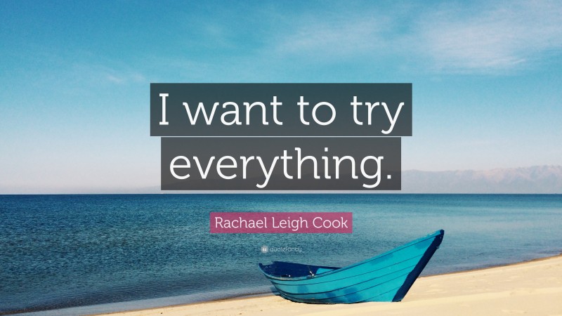 Rachael Leigh Cook Quote: “I want to try everything.”