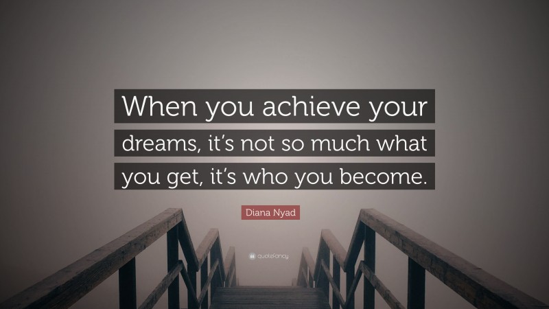 Diana Nyad Quote: “When you achieve your dreams, it’s not so much what you get, it’s who you become.”