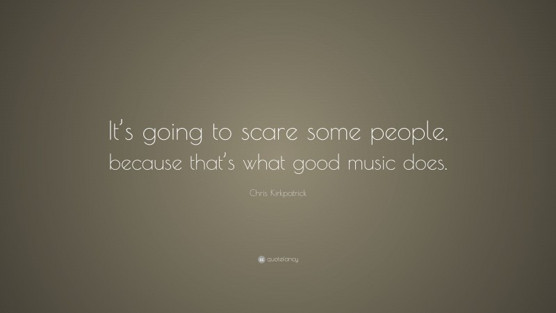Chris Kirkpatrick Quote: “It’s going to scare some people, because that’s what good music does.”