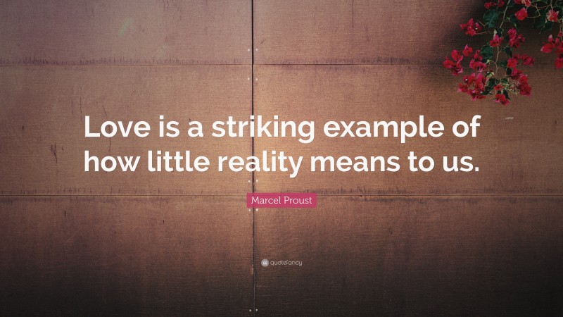 Marcel Proust Quote: “Love is a striking example of how little reality ...