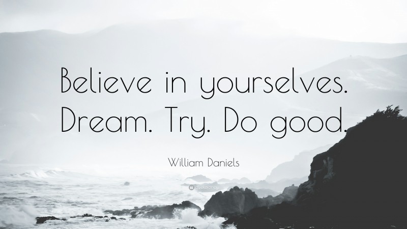 William Daniels Quote: “Believe in yourselves. Dream. Try. Do good.”