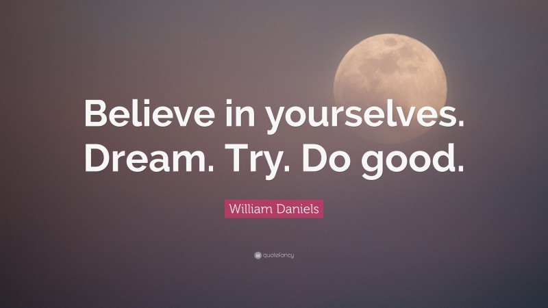 William Daniels Quote: “Believe in yourselves. Dream. Try. Do good.”