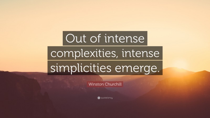 Winston Churchill Quote: “Out of intense complexities, intense simplicities emerge.”