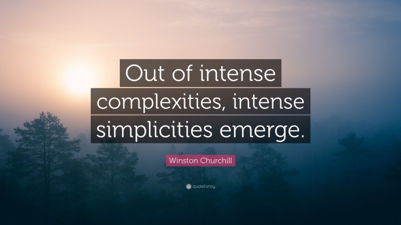 Winston Churchill Quote: “Out of intense complexities, intense simplicities emerge.”