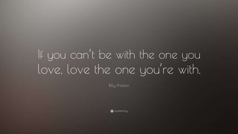 Billy Preston Quote: “If you can’t be with the one you love, love the one you’re with.”