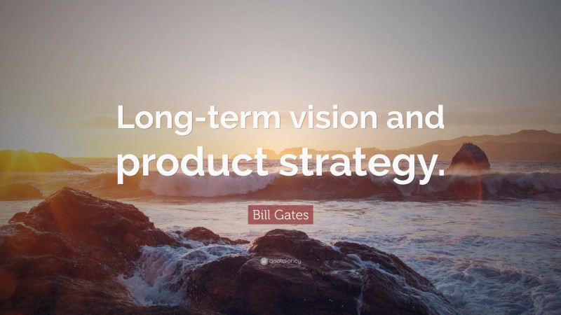 Bill Gates Quote: “Long-term vision and product strategy.”