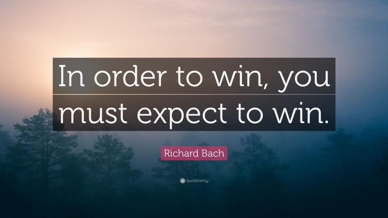 Richard Bach Quote: “In order to win, you must expect to win.”