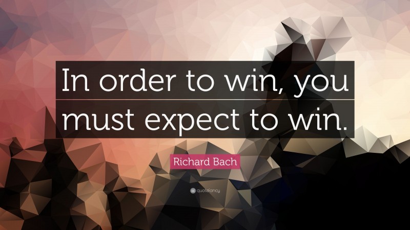 Richard Bach Quote: “In Order To Win, You Must Expect To Win.”