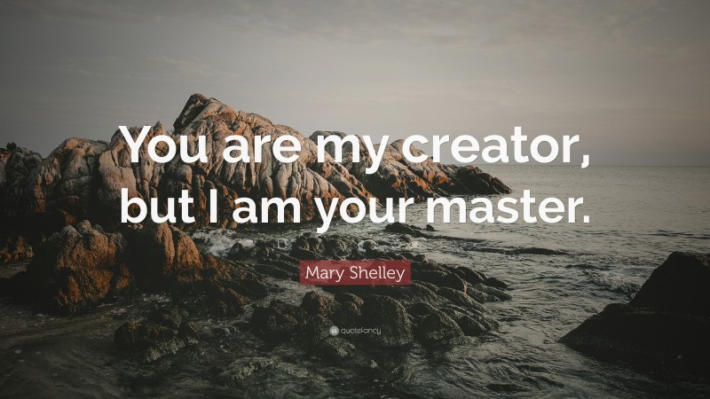 Mary Shelley Quote: “You are my creator, but I am your master.”
