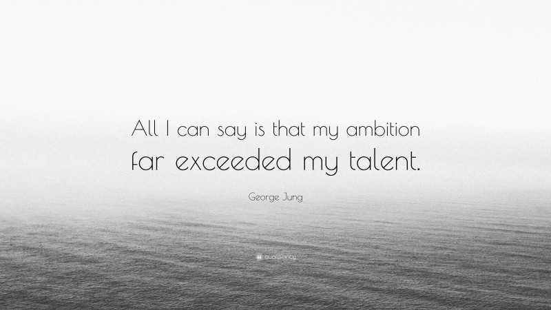 George Jung Quote: “All I can say is that my ambition far exceeded my talent.”