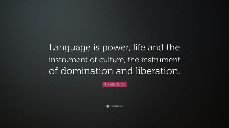 Angela Carter Quote: “Language is power, life and the instrument of culture, the instrument of domination and liberation.”