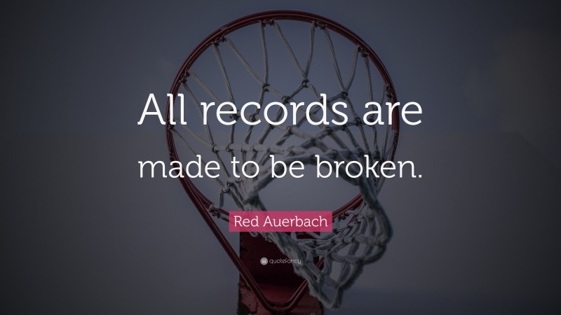 Red Auerbach Quote: “All records are made to be broken.”