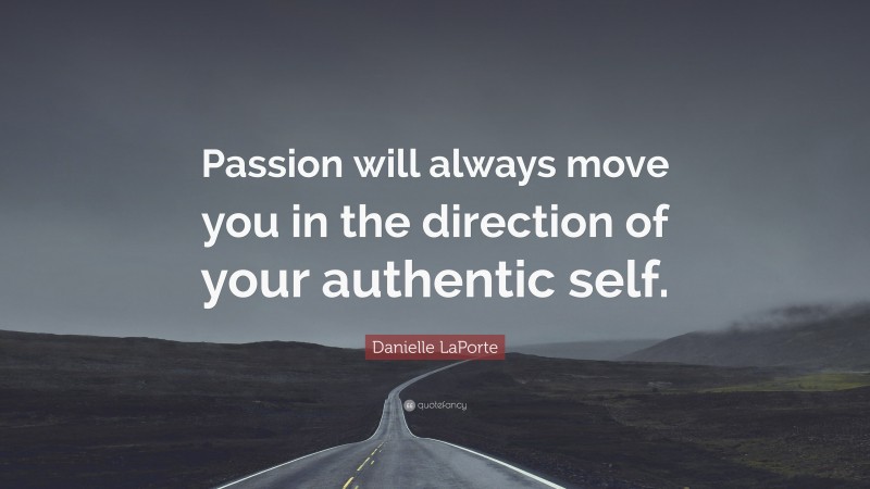 Danielle LaPorte Quote: “Passion will always move you in the direction of your authentic self.”