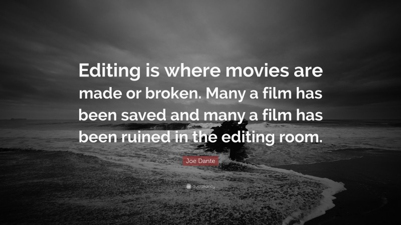 Joe Dante Quote: “Editing is where movies are made or broken. Many a film has been saved and many a film has been ruined in the editing room.”