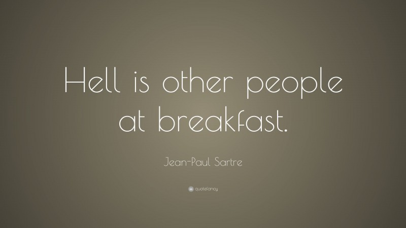Jean-Paul Sartre Quote: “Hell is other people at breakfast.”