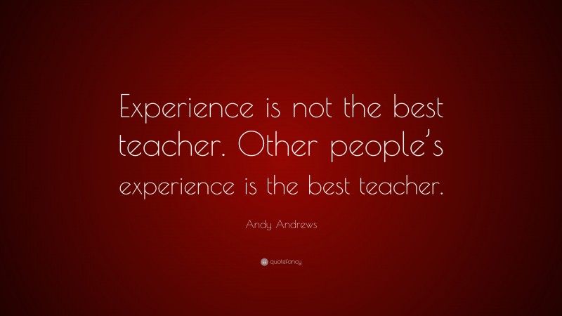 Andy Andrews Quote: “Experience is not the best teacher. Other people’s ...