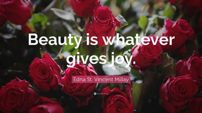 Edna St. Vincent Millay Quote: “Beauty is whatever gives joy.”