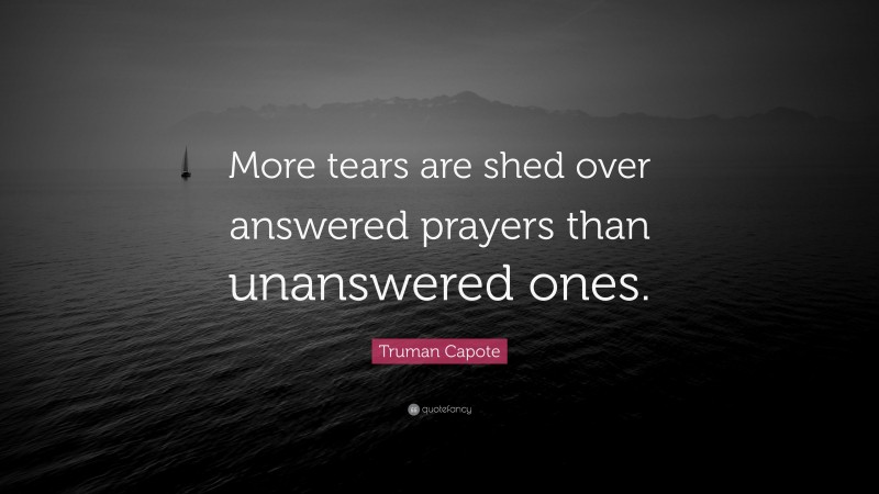 Truman Capote Quote: “More tears are shed over answered prayers than unanswered ones.”