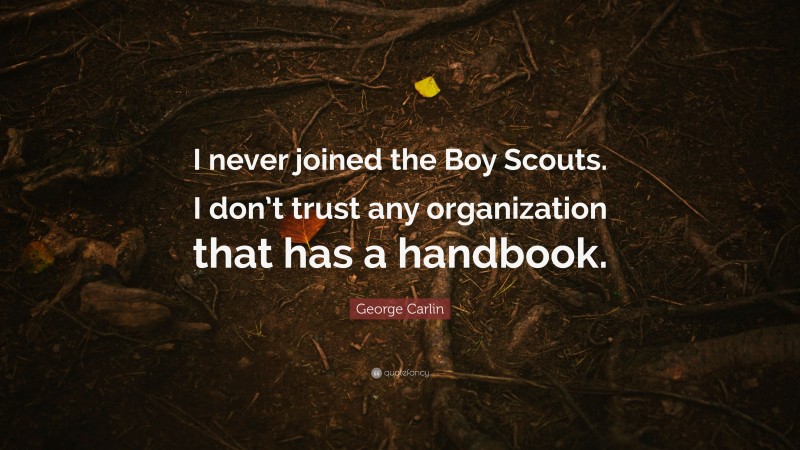 George Carlin Quote: “I never joined the Boy Scouts. I don’t trust any organization that has a handbook.”
