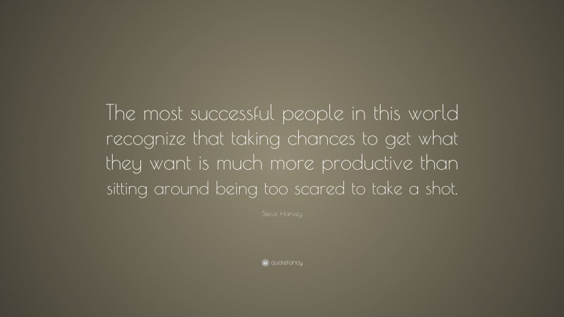 Steve Harvey Quote: “The most successful people in this world recognize that taking chances to get what they want is much more productive than sitting around being too scared to take a shot.”