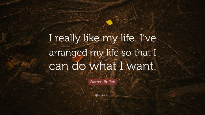 Warren Buffett Quote: “I really like my life. I’ve arranged my life so that I can do what I want.”