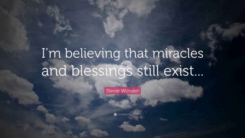 Stevie Wonder Quote: “I’m believing that miracles and blessings still exist...”