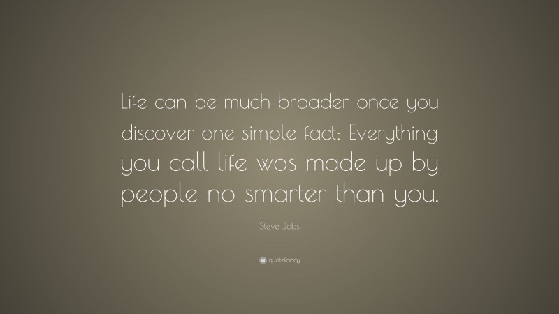 Steve Jobs Quote: “Life can be much broader once you discover one simple fact: Everything you call life was made up by people no smarter than you.”