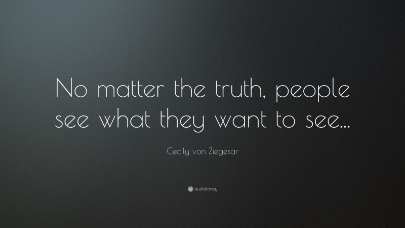 Cecily von Ziegesar Quote: “No matter the truth, people see what they want to see...”
