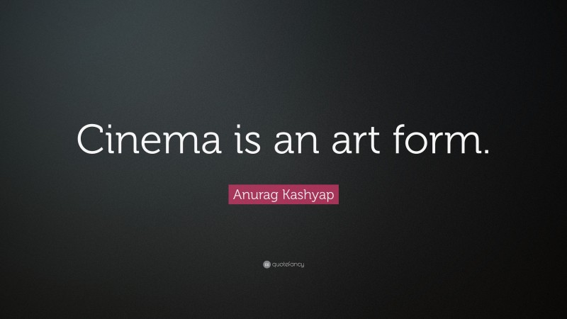 Anurag Kashyap Quote: “Cinema is an art form.”