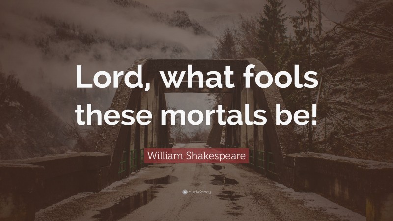 William Shakespeare Quote: “Lord, what fools these mortals be!”