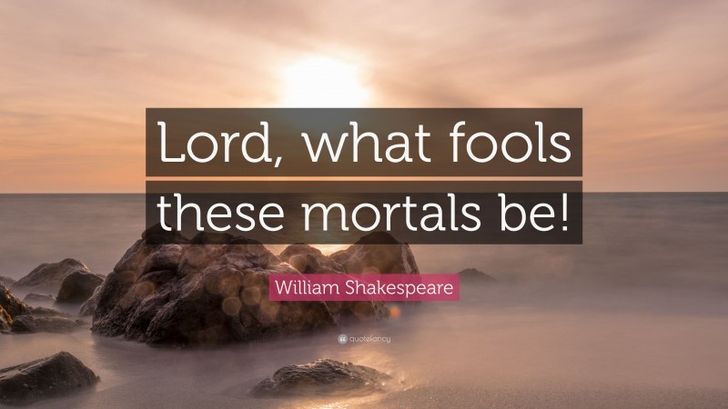 William Shakespeare Quote: “Lord, what fools these mortals be!”