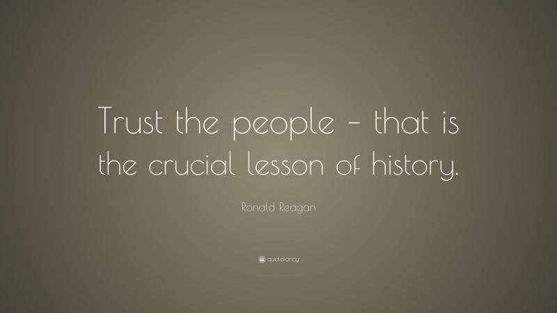 Ronald Reagan Quote: “Trust the people – that is the crucial lesson of history.”