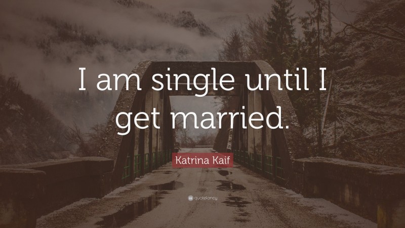 Katrina Kaif Quote: “I am single until I get married.”
