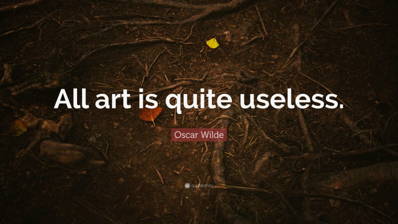 Oscar Wilde Quote: “All art is quite useless.”