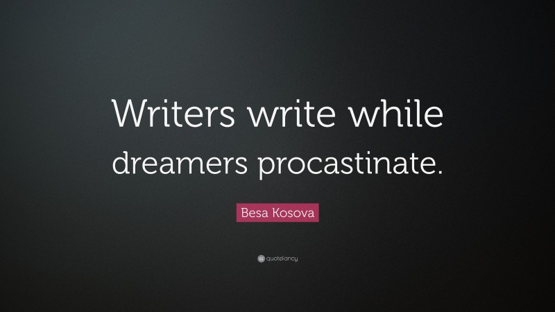 Besa Kosova Quote: “Writers write while dreamers procastinate.”