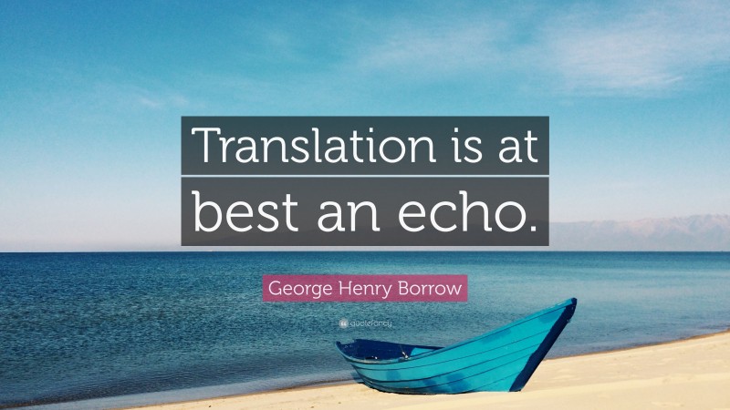 George Henry Borrow Quote: “Translation is at best an echo.”