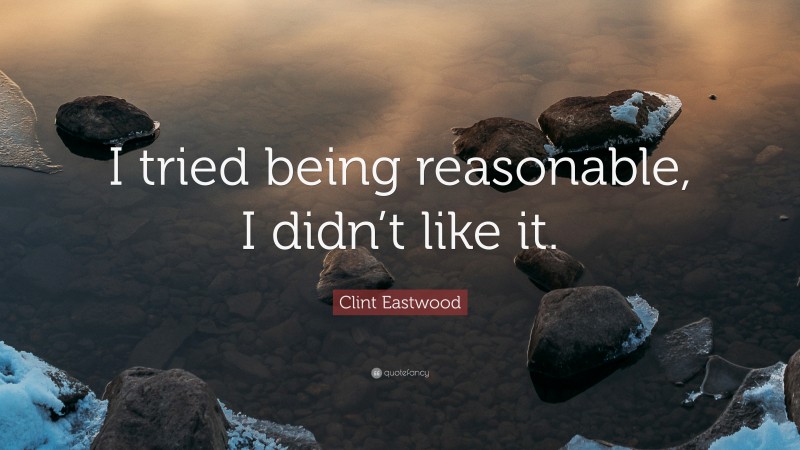 Clint Eastwood Quote: “I tried being reasonable, I didn’t like it.”