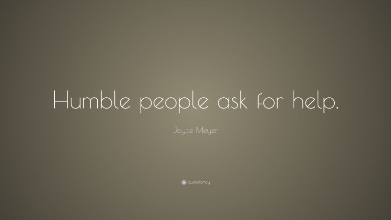 Joyce Meyer Quote: “Humble people ask for help.”