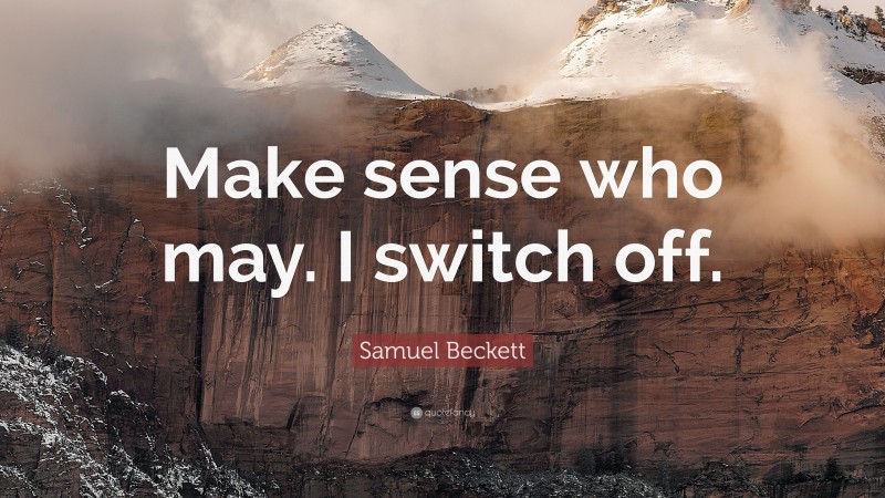 Samuel Beckett Quote: “Make sense who may. I switch off.”