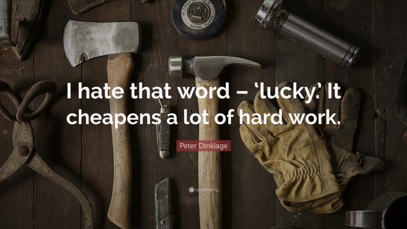 Peter Dinklage Quote: “I hate that word – ‘lucky.’ It cheapens a lot of hard work.”