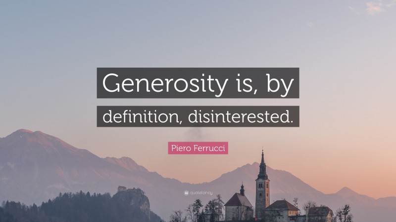 Piero Ferrucci Quote: “Generosity is, by definition, disinterested.”