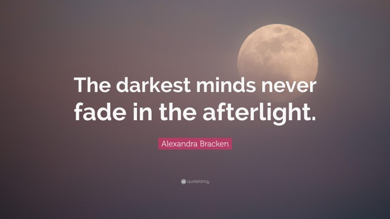 Alexandra Bracken Quote: “The darkest minds never fade in the afterlight.”
